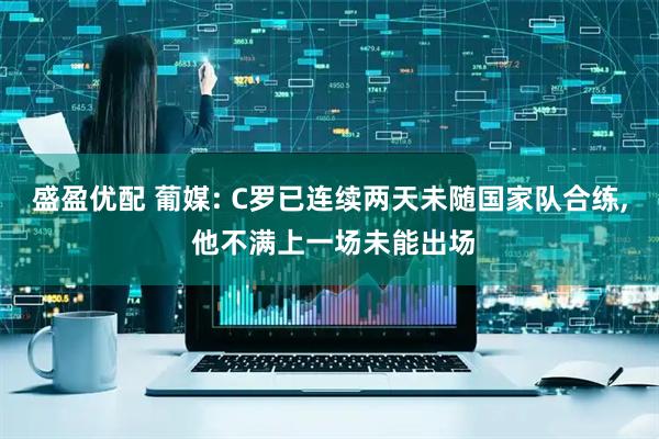 盛盈优配 葡媒: C罗已连续两天未随国家队合练, 他不满上一场未能出场