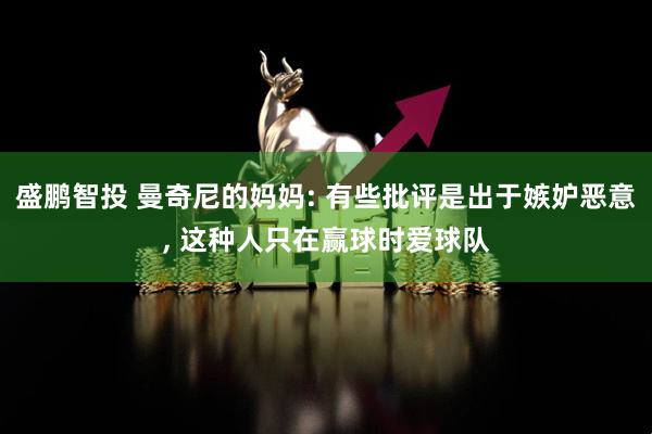 盛鹏智投 曼奇尼的妈妈: 有些批评是出于嫉妒恶意, 这种人只在赢球时爱球队